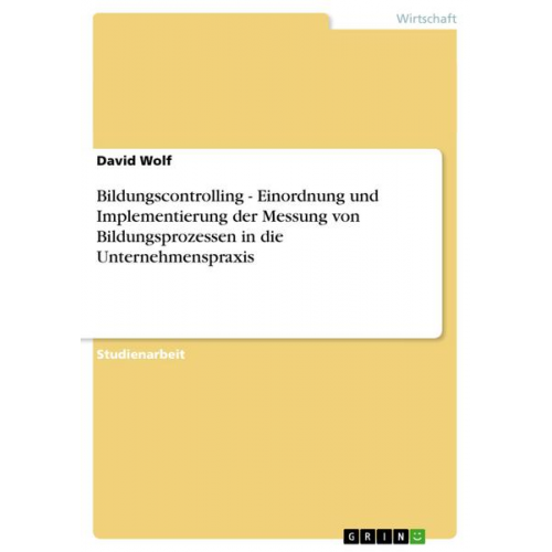 David Wolf - Bildungscontrolling - Einordnung und Implementierung der Messung von Bildungsprozessen in die Unternehmenspraxis