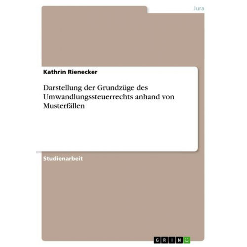 Kathrin Rienecker - Darstellung der Grundzüge des Umwandlungssteuerrechts anhand von Musterfällen