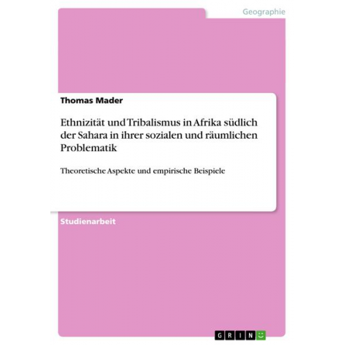 Thomas Mader - Ethnizität und Tribalismus in Afrika südlich der Sahara in ihrer sozialen und räumlichen Problematik