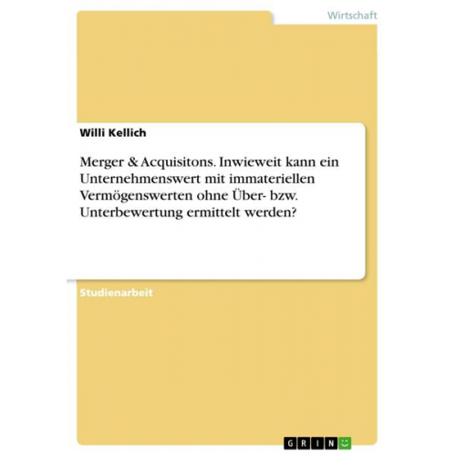 Willi Kellich - Merger & Acquisitons. Inwieweit kann ein Unternehmenswert mit immateriellen Vermögenswerten ohne Über- bzw. Unterbewertung ermittelt werden?