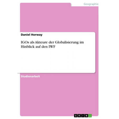 Daniel Horway - IGOs als Akteure der Globalisierung im Hinblick auf den IWF