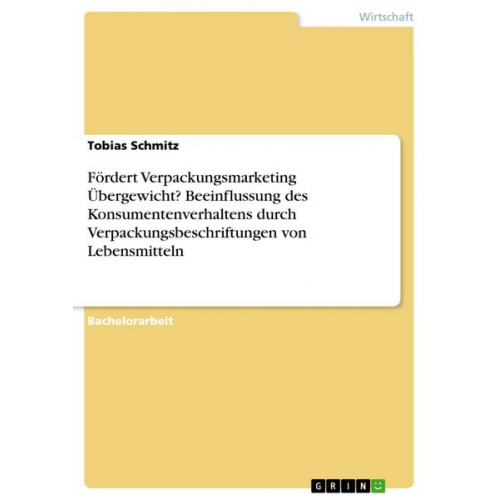 Tobias Schmitz - Fördert Verpackungsmarketing Übergewicht? Beeinflussung des Konsumentenverhaltens durch Verpackungsbeschriftungen von Lebensmitteln