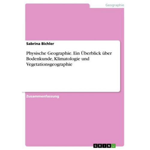 Sabrina Bichler - Physische Geographie. Ein Überblick über Bodenkunde, Klimatologie und Vegetationsgeographie