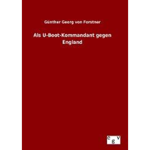 Günther Georg Forstner - Als U-Boot-Kommandant gegen England