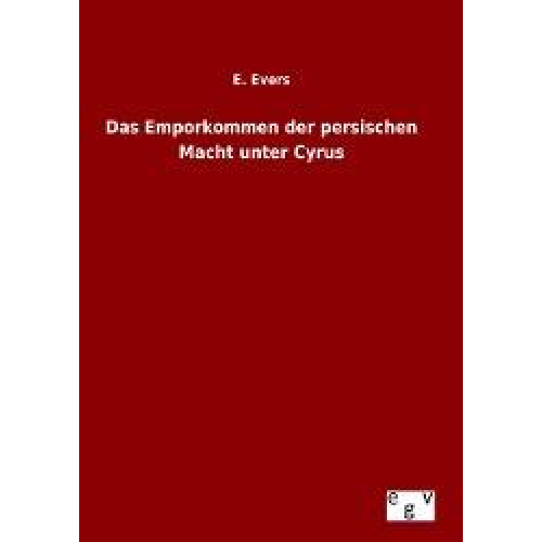 E. Evers - Das Emporkommen der persischen Macht unter Cyrus