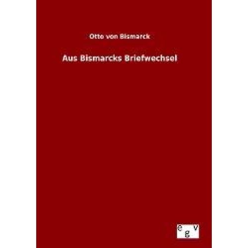 Otto Bismarck - Aus Bismarcks Briefwechsel