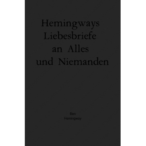 Ben Hemingway - Hemingways Liebesbriefe an Alles und Niemanden