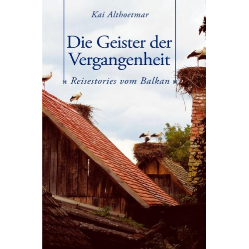 Kai Althoetmar - Die Geister der Vergangenheit. Reisestories vom Balkan