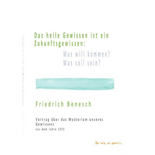 Friedrich Benesch - Das heile Gewissen ist ein Zukunftsgewissen: Was will kommen? Was soll sein?