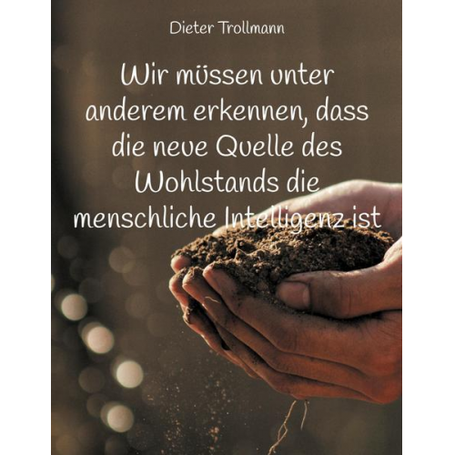 Dieter Trollmann - Wir müssen unter anderem erkennen, dass die neue Quelle des Wohlstands die menschliche Intelligenz ist