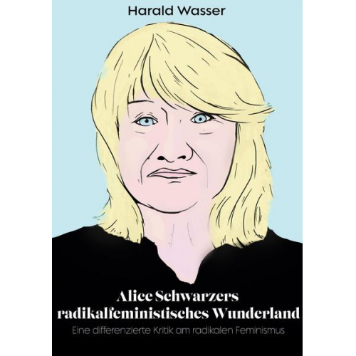 Harald Wasser - Alice Schwarzers radikalfeministisches Wunderland