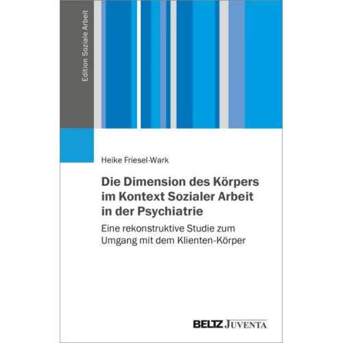 Heike Friesel-Wark - Die Dimension des Körpers im Kontext Sozialer Arbeit in der Psychiatrie