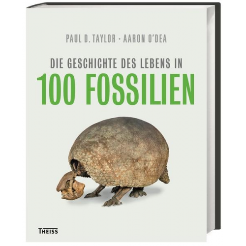 Paul D. Taylor & Aaron O`Dea - Die Geschichte des Lebens in 100 Fossilien