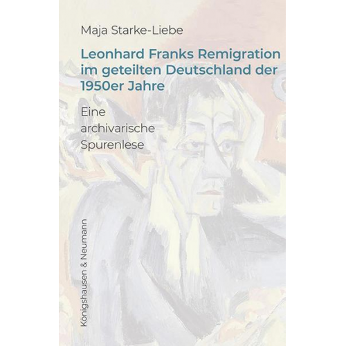 Maja Starke-Liebe - Leonhard Franks Remigration im geteilten Deutschland der 1950er Jahre