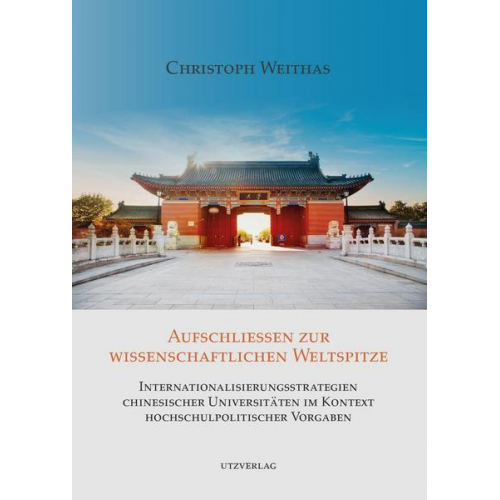 Christoph Weithas - Aufschließen zur wissenschaftlichen Weltspitze – Internationalisierungsstrategien chinesischer Universitäten im Kontext hochschulpolitischer Vorgaben
