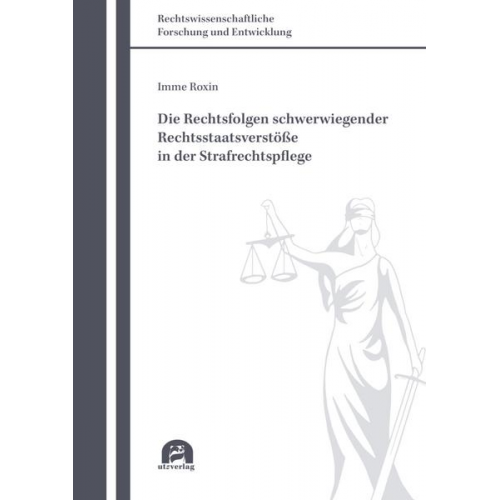 Imme Roxin - Die Rechtsfolgen schwerwiegender Rechtsstaatsverstöße in der Strafrechtspflege