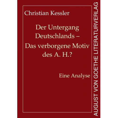 Christian Kessler - Der Untergang Deutschlands - Das verborgene Motiv des A. H.?