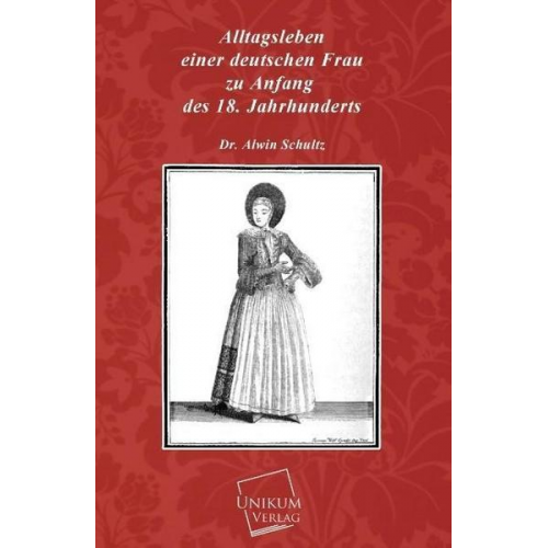 Alwin Schultz - Alltagsleben einer deutschen Frau zu Anfang des 18. Jahrhunderts