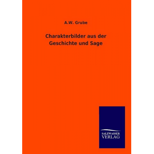 A. W. Grube - Charakterbilder aus der Geschichte und Sage