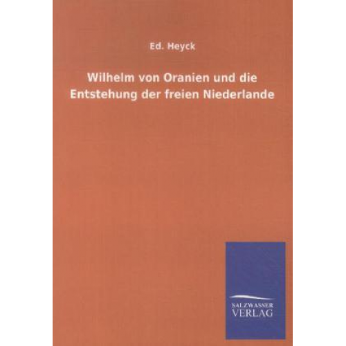 Ed. Heyck - Wilhelm von Oranien und die Entstehung der freien Niederlande