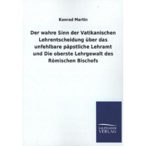 Konrad Martin - Der wahre Sinn der Vatikanischen Lehrentscheidung über das unfehlbare päpstliche Lehramt und Die oberste Lehrgewalt des Römischen Bischofs