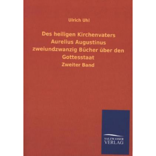 Ulrich Uhl - Des heiligen Kirchenvaters Aurelius Augustinus zweiundzwanzig Bücher über den Gottesstaat