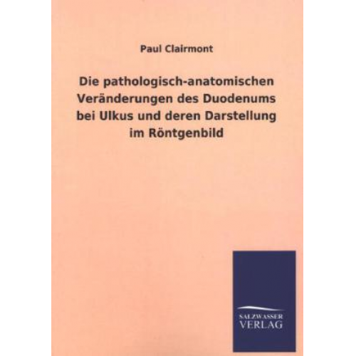 Paul Clairmont - Die pathologisch-anatomischen Veränderungen des Duodenums bei Ulkus und deren Darstellung im Röntgenbild