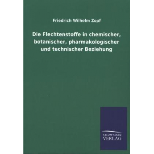 Friedrich Wilhelm Zopf - Die Flechtenstoffe in chemischer, botanischer, pharmakologischer und technischer Beziehung