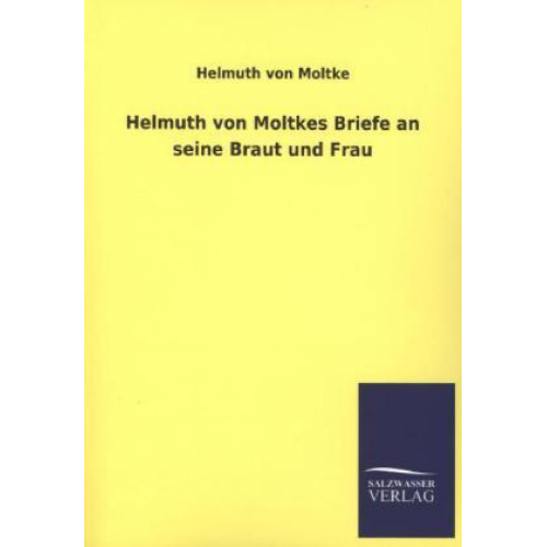 Helmuth Moltke - Helmuth von Moltkes Briefe an seine Braut und Frau