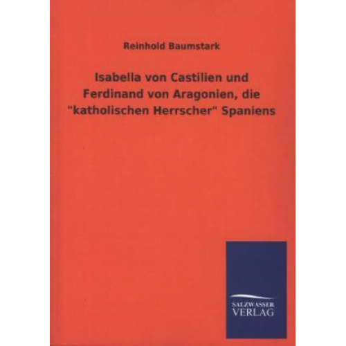 Reinhold Baumstark - Isabella von Castilien und Ferdinand von Aragonien, die 'katholischen Herrscher' Spaniens