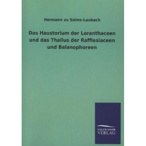 Hermann zu Solms-Laubach - Das Haustorium der Loranthaceen und das Thallus der Rafflesiaceen und Balanophoreen