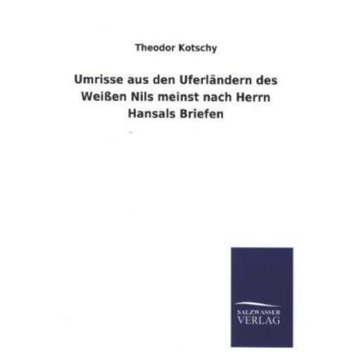 Theodor Kotschy - Umrisse aus den Uferländern des Weißen Nils meinst nach Herrn Hansals Briefen