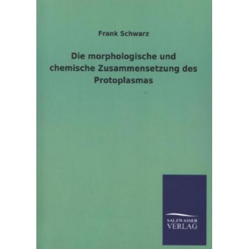 Frank Schwarz - Die morphologische und chemische Zusammensetzung des Protoplasmas