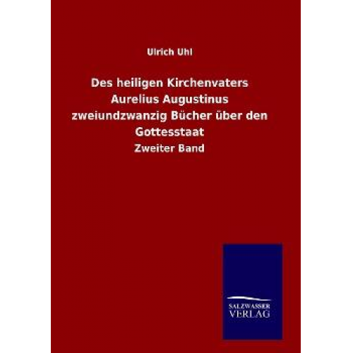 Ulrich Uhl - Des heiligen Kirchenvaters Aurelius Augustinus zweiundzwanzig Bücher über den Gottesstaat