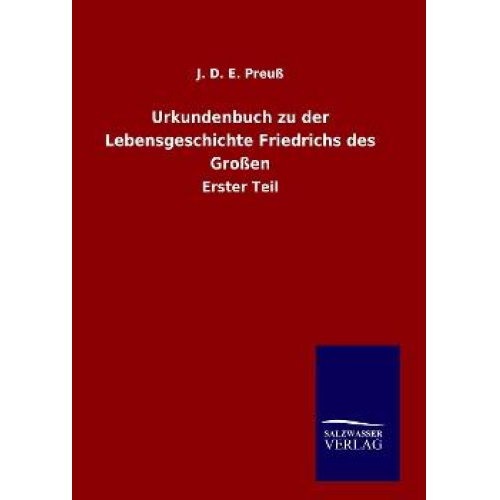 J. D. E. Preuss - Urkundenbuch zu der Lebensgeschichte Friedrichs des Großen