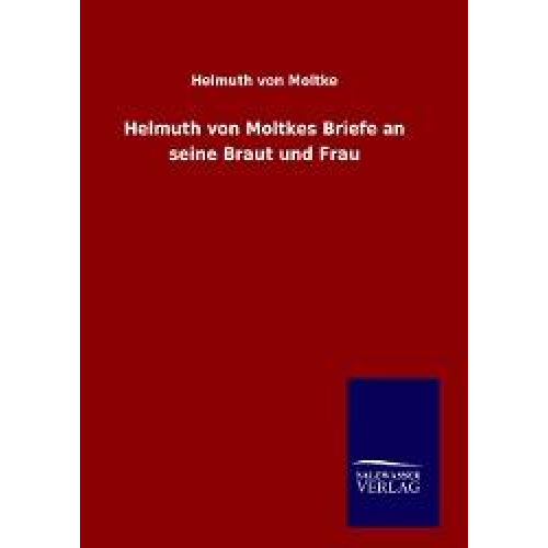 Helmuth Moltke - Helmuth von Moltkes Briefe an seine Braut und Frau