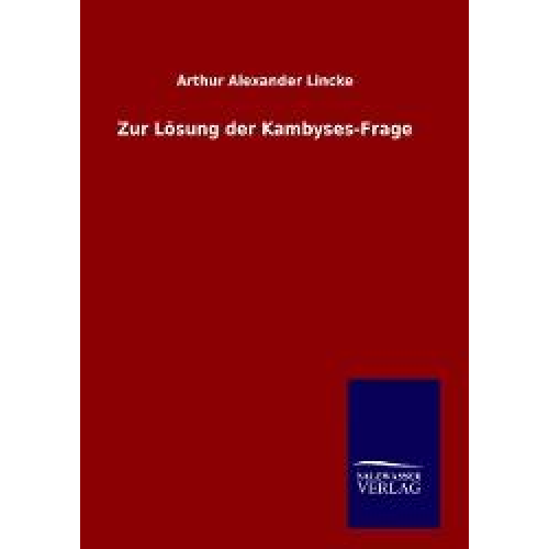 Arthur Alexander Lincke - Zur Lösung der Kambyses-Frage