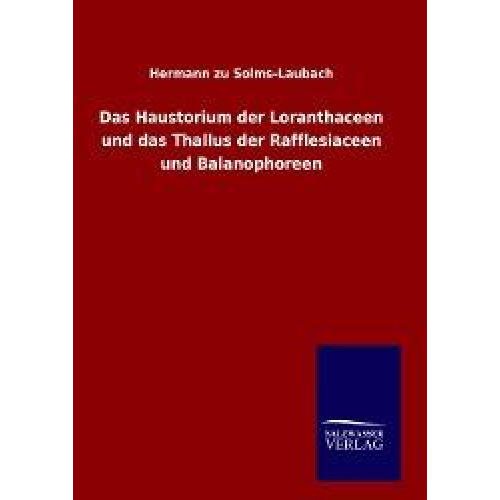 Hermann zu Solms-Laubach - Das Haustorium der Loranthaceen und das Thallus der Rafflesiaceen und Balanophoreen