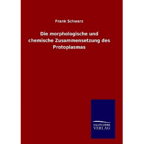 Frank Schwarz - Die morphologische und chemische Zusammensetzung des Protoplasmas