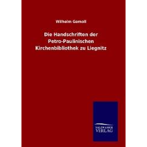 Wilhelm Gemoll - Die Handschriften der Petro-Paulinischen Kirchenbibliothek zu Liegnitz