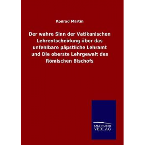 Konrad Martin - Der wahre Sinn der Vatikanischen Lehrentscheidung über das unfehlbare päpstliche Lehramt und Die oberste Lehrgewalt des Römischen Bischofs