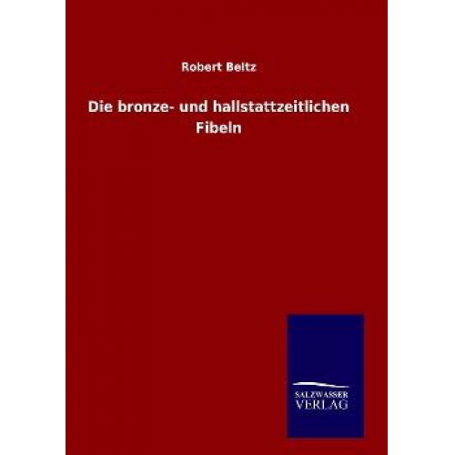 Robert Beltz - Die bronze- und hallstattzeitlichen Fibeln