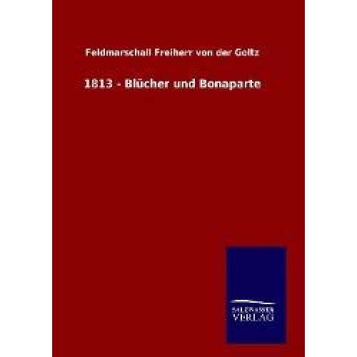 Feldmarschall Freiherr der Goltz - 1813 - Blücher und Bonaparte