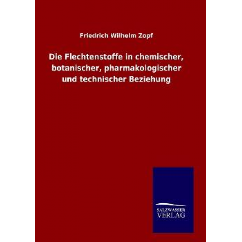 Friedrich Wilhelm Zopf - Die Flechtenstoffe in chemischer, botanischer, pharmakologischer und technischer Beziehung