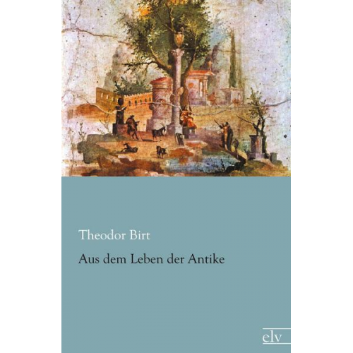 Theodor Birt - Aus dem Leben der Antike