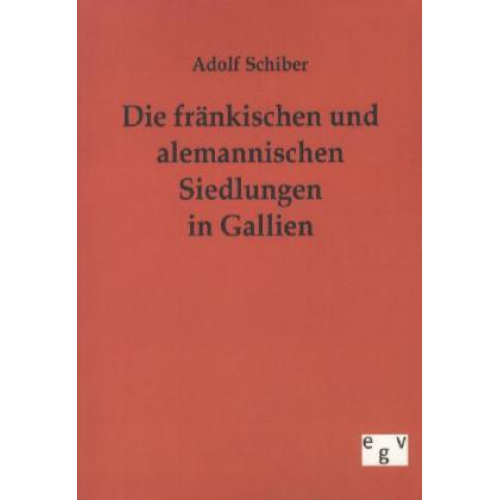 Adolf Schiber - Die fränkischen und alemannischen Siedlungen in Gallien