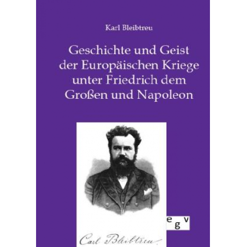 Karl Bleibtreu - Geschichte und Geist der Europäischen Kriege unter Friedrich dem Großen und Napoleon