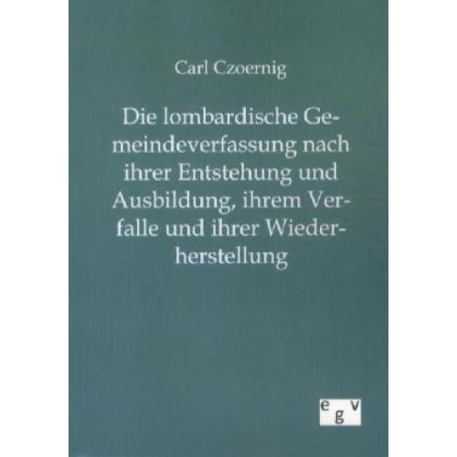 Carl Czoernig - Die lombardische Gemeindeverfassung nach ihrer Entstehung und Ausbildung, ihrem Verfalle und ihrer Wiederherstellung