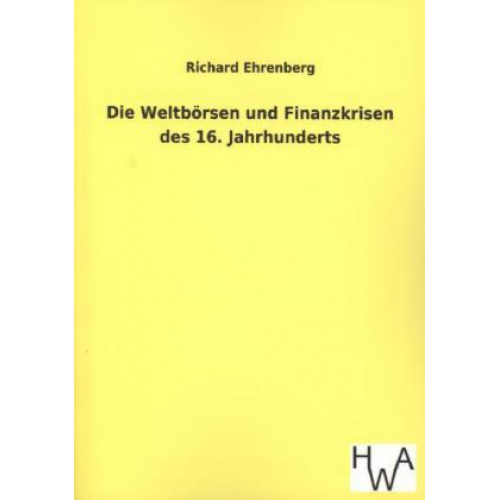 Richard Ehrenberg - Die Weltbörsen und Finanzkrisen des 16. Jahrhunderts