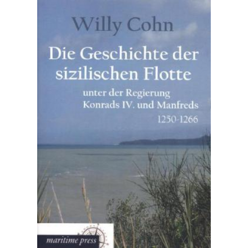 Willy Cohn - Die Geschichte der sizilischen Flotte unter der Regierung Konrads IV. und Manfreds